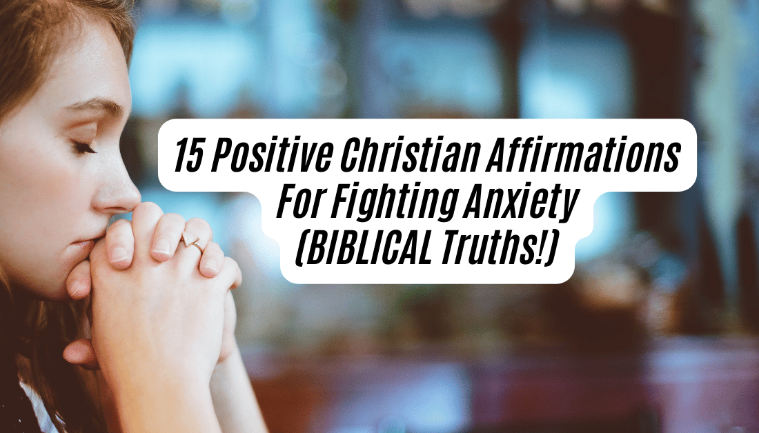 15 Positive Christian Affirmations For Fighting Anxiety (BIBLICAL Truths!)